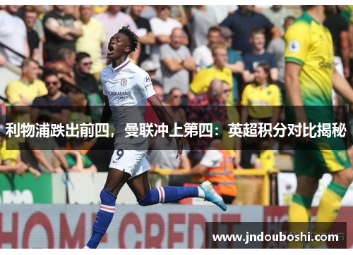 利物浦跌出前四，曼联冲上第四：英超积分对比揭秘