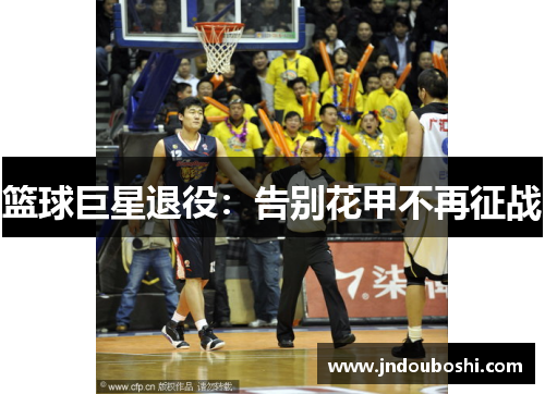 篮球巨星退役：告别花甲不再征战